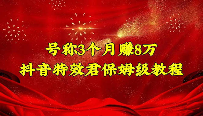 【副业项目4727期】号称3个月赚8万的抖音特效君保姆级教程，新手一个月搞5000+（教程+软件）-E创连盟