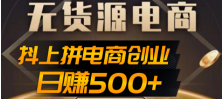 【副业项目4729期】抖上拼无货源电商创业项目、外面收费12800，日赚500+的案例解析参考-E创连盟