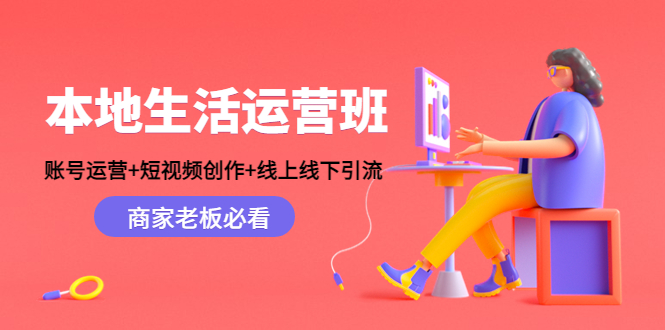 【副业项目4794期】本地生活运营班：账号运营+短视频创作+线上线下引流，商家老板必看-E创连盟