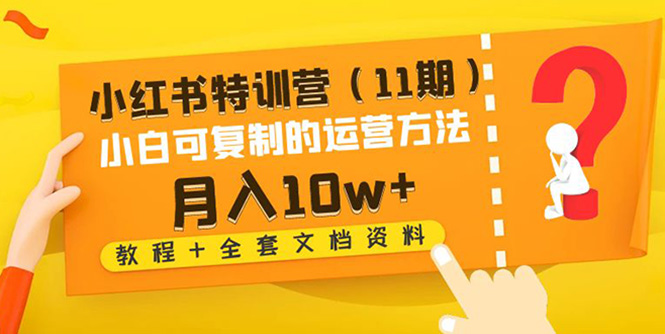 【副业项目4833期】小红书特训营（11期）小白可复制的运营方法-月入10w+（教程+全套文档资料)-E创连盟