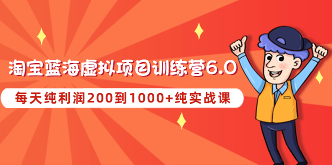 【副业项目4829期】黄岛主《淘宝蓝海虚拟项目陪跑训练营6.0》每天纯利润200到1000+纯实战课-E创连盟