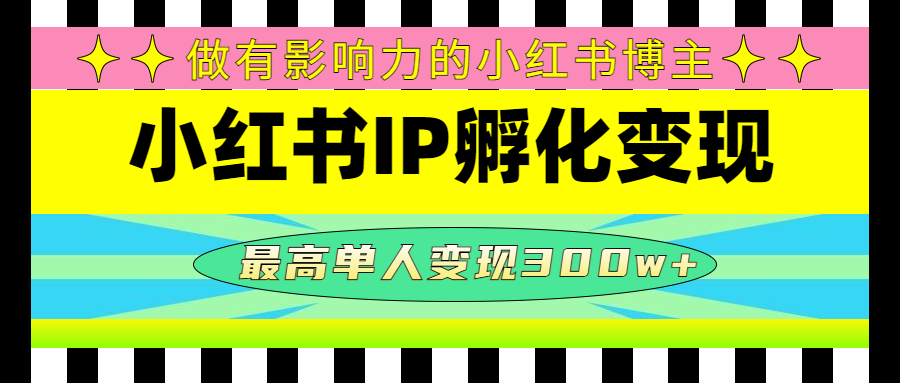 【副业项目4851期】某收费培训-小红书IP孵化变现：做有影响力的小红书博主，最高单人变现300w+-E创连盟