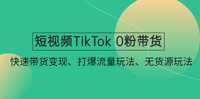 【副业项目4921期】短视频TikTok 0粉带货：快速带货变现、打爆流量玩法、无货源玩法-E创连盟