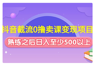 【副业项目4955期】抖音截流0撸卖课变现项目：这个玩法熟练之后日入至少500以上-E创连盟
