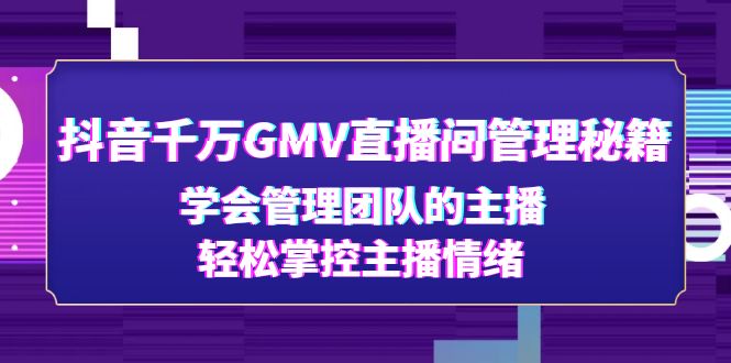 【副业项目4969期】抖音千万GMV直播间管理秘籍：学会管理团队的主播，轻松掌控主播情绪-E创连盟