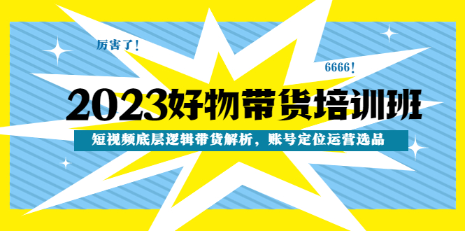 【副业项目4971期】2023好物带货培训班：短视频底层逻辑带货解析，账号定位运营选品-E创连盟
