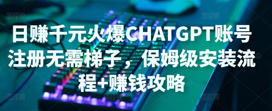 【副业项目5094期】日赚千元火爆ChatGPT账号注册无需ti子，保姆级安装流程+赚钱攻略-E创连盟