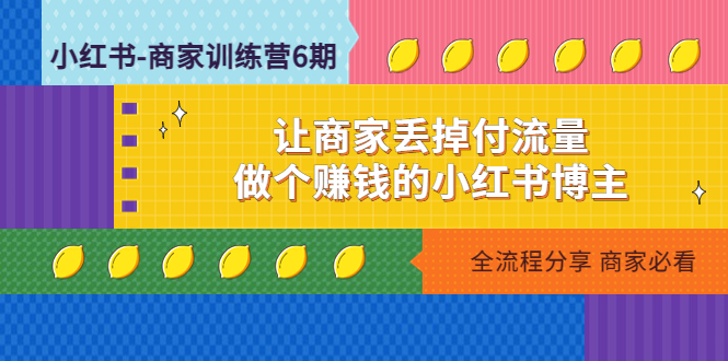 【副业项目5003期】小红书-商家训练营12期：让商家丢掉付流量，做个赚钱的小红书博主-E创连盟