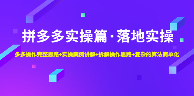 【副业项目5141期】拼多多实操篇·落地实操 完整思路+实操案例+拆解操作思路+复杂的算法简单化-E创连盟