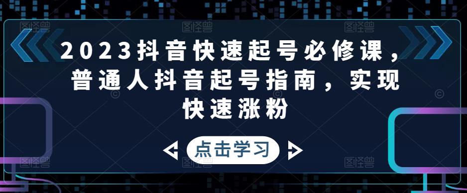 【副业项目5071期】2023抖音快速起号必修课，普通人抖音起号指南，实现快速涨粉-E创连盟