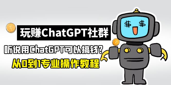 【副业项目5148期】玩赚ChatGPT社群：听说ChatGPT可以用来搞钱？从0到1保姆级教程-E创连盟