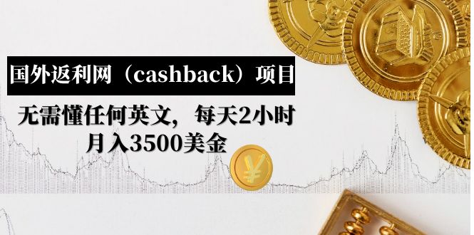 【副业项目5091期】国外返利网（cashback）项目：无需懂任何英文，每天2小时，月入3500美金-E创连盟