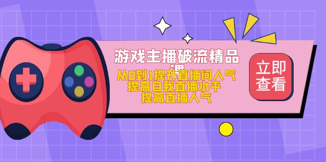 【副业项目5100期】游戏主播破流精品课，从0到1提升直播间人气 提高自我直播水平 提高直播人气-E创连盟