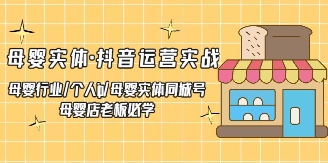【副业项目5302期】母婴实体·抖音运营实战 母婴行业·个人ip·母婴实体同城号 母婴店老板必学-E创连盟