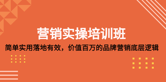【副业项目5304期】营销实操培训班：简单实用-落地有效，价值百万的品牌营销底层逻辑-E创连盟