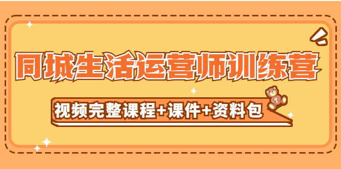 【副业项目5305期】某收费培训-同城生活运营师训练营（视频完整课程+课件+资料包）无水印-E创连盟