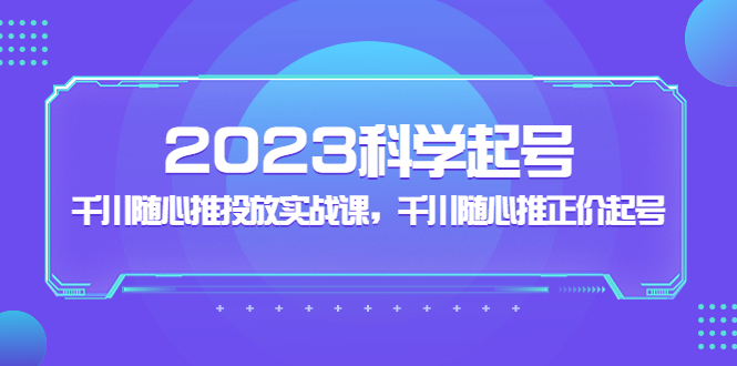 【副业项目5255期】2023科学起号，千川随心推投放实战课，千川随心推正价起号-E创连盟