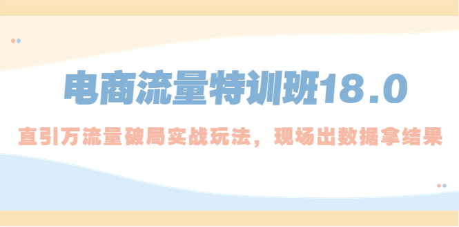 【副业项目5365期】电商流量特训班18.0，直引万流量破局实操玩法，现场出数据拿结果-E创连盟