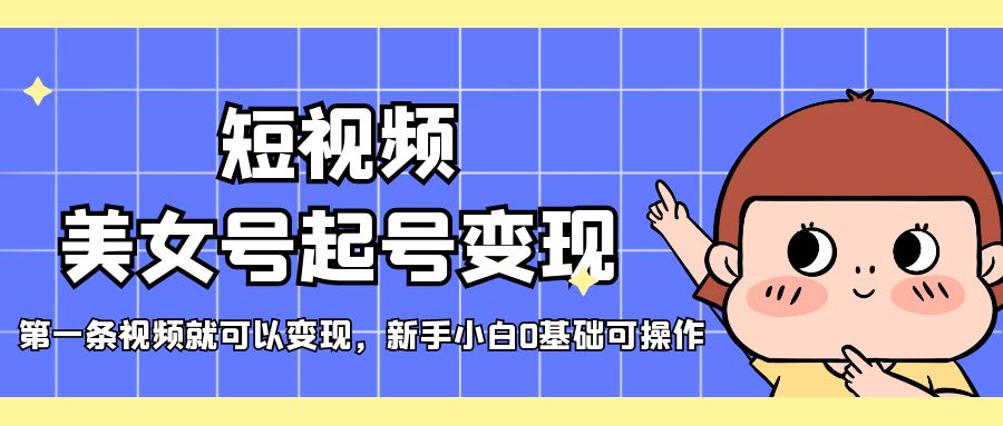 【副业项目5370期】短视频美女号起号变现，第一条视频就可以变现，新手小白0基础可操作-E创连盟