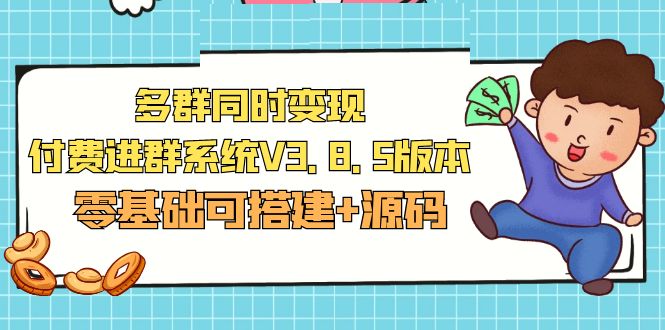 【副业项目5348期】市面卖1288的最新多群同时变现付费进群系统V3.8.5版本(零基础可搭建+源码)-E创连盟