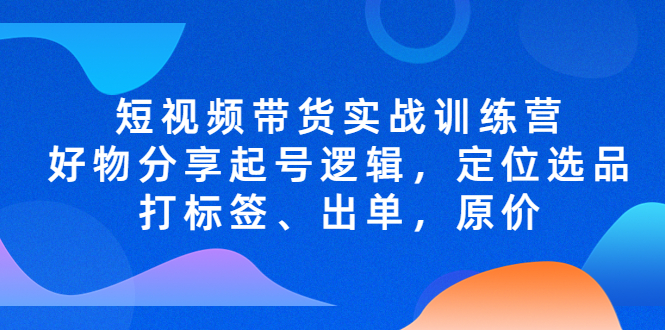 【副业项目5244期】短视频带货实战训练营，好物分享起号逻辑，定位选品打标签、出单，原价-E创连盟