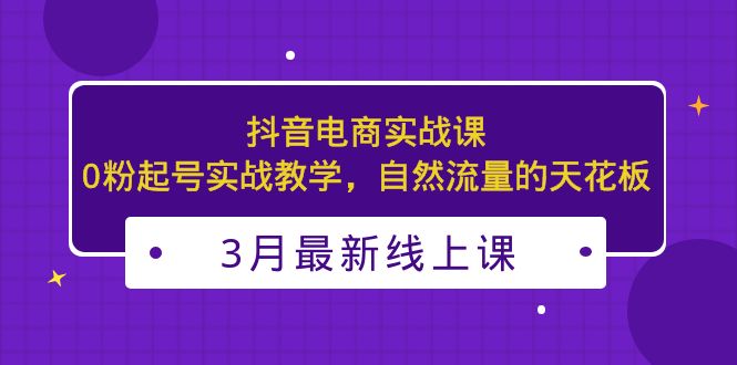 【副业项目5385期】3月最新抖音电商实战课：0粉起号实战教学，自然流量的天花板-E创连盟