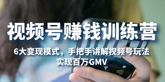 【副业项目5296期】视频号赚钱训练营：6大变现模式，对平台的各项功能详细讲解，实现百万GMV-E创连盟