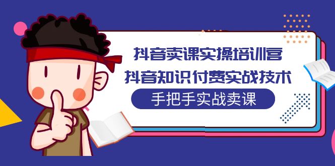 【副业项目5297期】抖音卖课实操培训营：抖音知识付费实战技术，手把手实战课-E创连盟