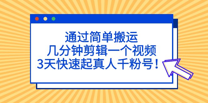 【副业项目5246期】通过简单搬运，几分钟剪辑一个视频，3天快速起真人千粉号-E创连盟