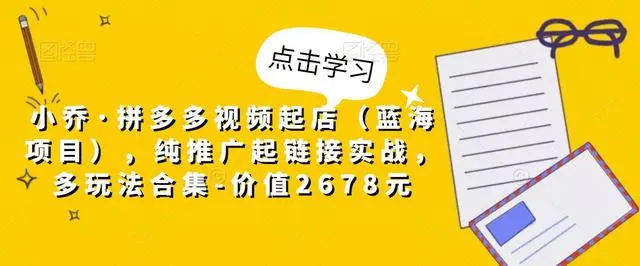【副业项目5268期】小乔·拼多多视频起店（蓝海项目），纯推广起链接实战，多玩法合集-价值2678元-E创连盟