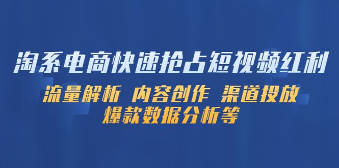 【副业项目5622期】淘系电商快速抢占短视频红利：流量解析 内容创作 渠道投放 爆款数据分析等-E创连盟