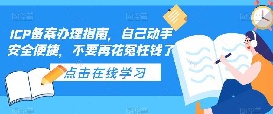 【副业项目5625期】ICP备案办理指南，自己动手安全便捷，不要再花冤枉钱了-E创连盟