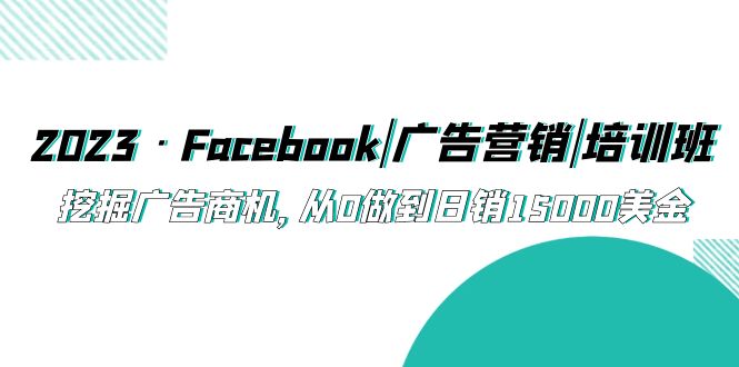 【副业项目5661期】2023·Facebook|广告营销|培训班，挖掘广告商机，从0做到日销15000美金-E创连盟