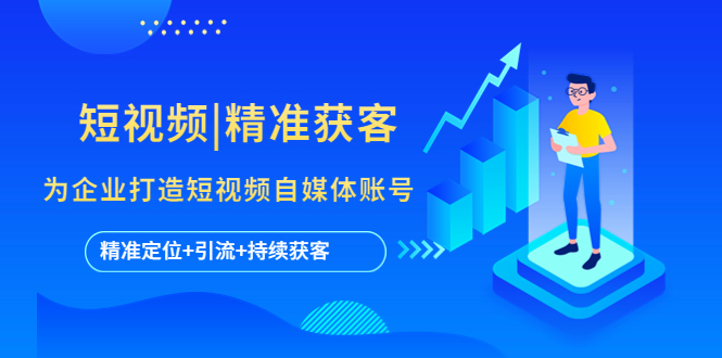 【副业项目5662期】短视频|精准获客 为企业打造短视频自媒体账号 (精准定位+引流+持续获客)-E创连盟