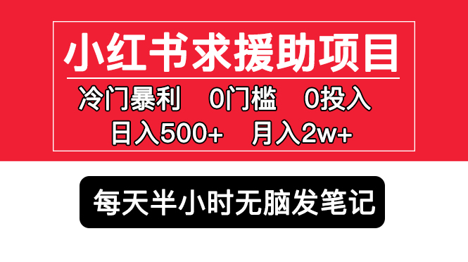 【副业项目5650期】小红书求援助项目，冷门但暴利 0门槛无脑发笔记 日入500+月入2w 可多号操作-E创连盟