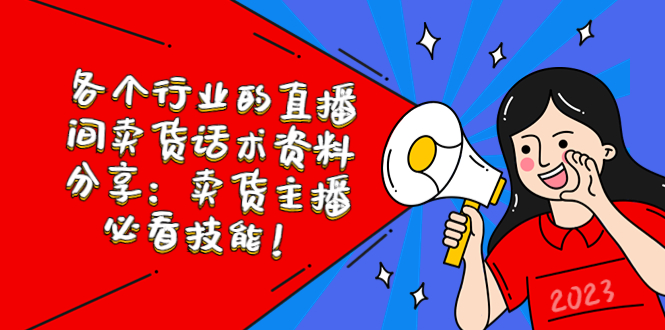 【副业项目5654期】各个行业的直播间卖货话术资料分享：卖货主播必看技能-E创连盟