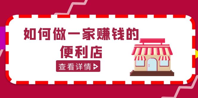 【副业项目5434期】200w粉丝大V教你如何做一家赚钱的便利店选址教程，抖音卖999（无水印）-E创连盟