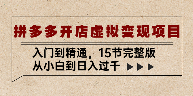 【副业项目5440期】拼多多开店虚拟变现项目：入门到精通，从小白到日入过千（15节完整版）-E创连盟