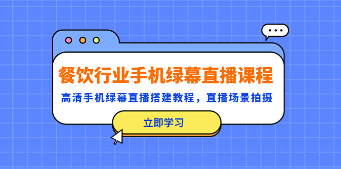 【副业项目5483期】餐饮行业手机绿幕直播课程，高清手机·绿幕直播搭建教程，直播场景拍摄-E创连盟