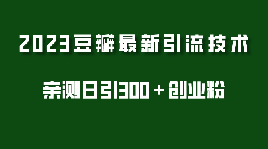 【副业项目5495期】2023豆瓣引流最新玩法，实测日引流创业粉300＋（7节视频课）-E创连盟