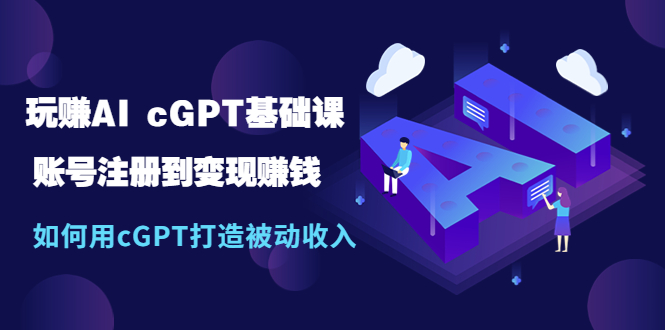 【副业项目5506期】玩赚AI cGPT基础课：账号注册到变现赚钱，如何用cGPT打造被动收入-E创连盟
