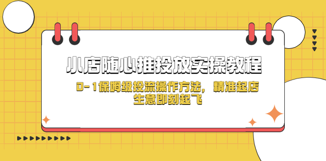 【副业项目5512期】小店随心推投放实操教程，0-1保姆级投流操作方法，精准起店，生意即刻起飞-E创连盟