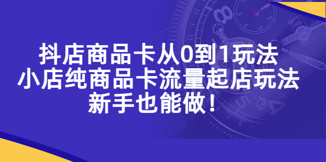 【副业项目5544期】抖店商品卡从0到1玩法，小店纯商品卡流量起店玩法，新手也能做-E创连盟