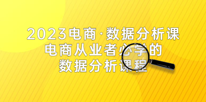 【副业项目5586期】2023电商·数据分析课，电商·从业者必学的数据分析课程（42节课）-E创连盟