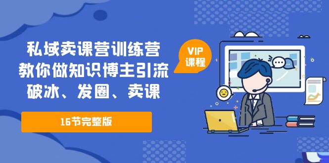 【副业项目5591期】私域卖课营训练营：教你做知识博主引流、破冰、发圈、卖课（16节课完整版）-E创连盟