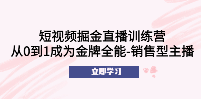 【副业项目5601期】短视频掘金直播训练营：从0到1成为金牌全能-销售型主播-E创连盟