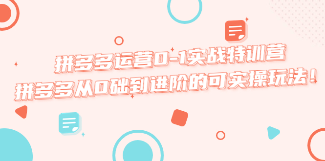 【副业项目5605期】拼多多运营0-1实战特训营，拼多多从0础到进阶的可实操玩法-E创连盟