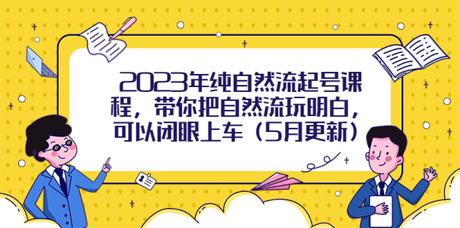 【副业项目5848期】2023年纯自然流起号课程，带你把自然流玩明白，可以闭眼上车（5月更新）-E创连盟