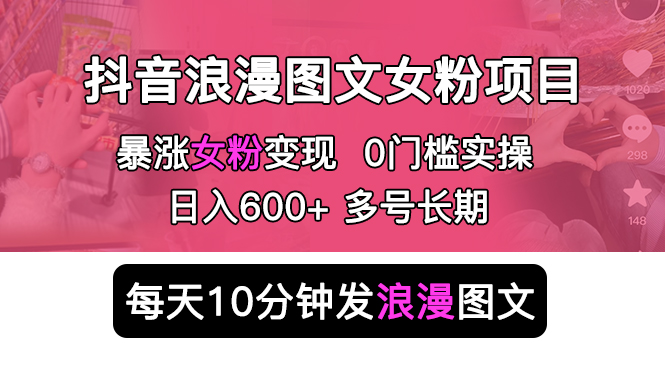 【副业项目5852期】抖音浪漫图文暴力涨女粉项目 简单0门槛 每天10分钟发图文 日入600+长期多号-E创连盟