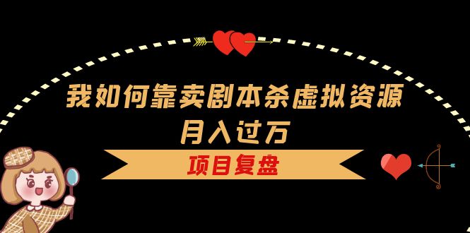 【副业项目5861期】我如何靠卖剧本杀虚拟资源月入过万，复盘资料+引流+如何变现+案例-E创连盟